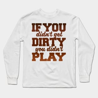 IF YOU DIDNT GET DIRTY YOU DIDNT PLAY Long Sleeve T-Shirt